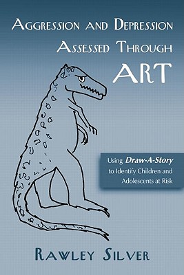 Aggression and Depression Assessed Through Art: Using Draw-A-Story to Identify Children and Adolescents at Risk - Silver, Rawley