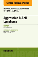 Aggressive B- Cell Lymphoma, an Issue of Hematology/Oncology Clinics of North America: Volume 30-6