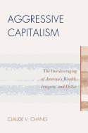 Aggressive Capitalism: The Overleveraging of America's Wealth, Integrity, and Dollar