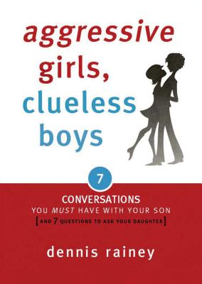 Aggressive Girls, Clueless Boys: 7 Conversations You Must Have with Your Son [7 Questions You Should Ask Your Daughter] - Rainey, Dennis