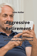 Aggressive Retirement: Strategies to Reach Freedom and Financial Indipendence