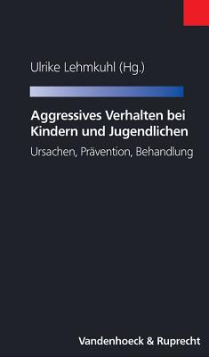 Aggressives Verhalten Bei Kindern Und Jugendlichen: Ursachen, Pravention, Behandlung - Lehmkuhl, Ulrike (Editor)