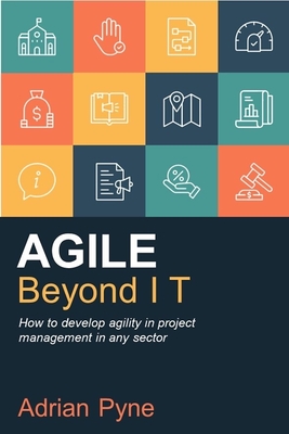 Agile Beyond It: How to Develop Agility in Project Management in Any Sector - Pyne, Adrian