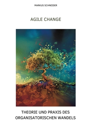 Agile Change: Theorie und Praxis des organisatorischen Wandels - Schneider, Markus