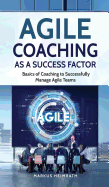 Agile Coaching as a Success Factor: Basics of coaching to successfully manage Agile teams