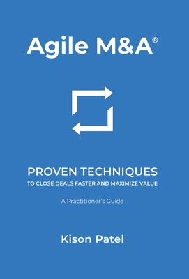 Agile M&A: Proven Techniques to Close Deals Faster and Maximize Value - Patel, Kison