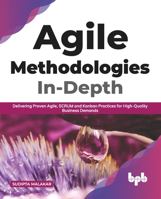 Agile Methodologies In-Depth: Delivering Proven Agile, Scrum and Kanban Practices for High-Quality Business Demands (English Edition) - Malakar, Sudipta