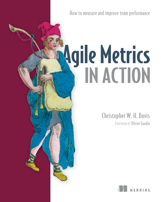 Agile Metrics in Action: How to Measure and Improve Team Performance - Davies, Christopher