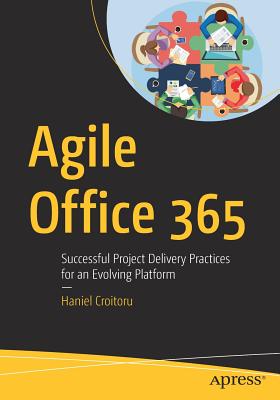 Agile Office 365: Successful Project Delivery Practices for an Evolving Platform - Croitoru, Haniel