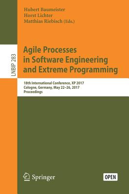 Agile Processes in Software Engineering and Extreme Programming: 18th International Conference, XP 2017, Cologne, Germany, May 22-26, 2017, Proceedings - Baumeister, Hubert (Editor), and Lichter, Horst (Editor), and Riebisch, Matthias (Editor)