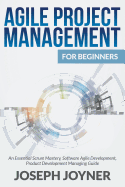 Agile Project Management for Beginners: An Essential Scrum Mastery, Software Agile Development, Product Development Managing Guide