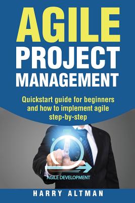 Agile Project Management: Quick-Start Guide for Beginners and How to Implement Agile Step-By-Step - Altman, Harry