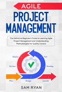 Agile Project Management: The Definitive Beginner's Guide to Learning Agile Project Management and Understanding Methodologies for Quality Control