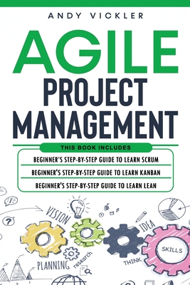 Agile Project Management: This book includes: Beginner's step by step guide to Learn Scrum + Beginner's step by step guide to Learn Kanban + Beginner's step by step guide to Learn Lean - Vickler, Andy