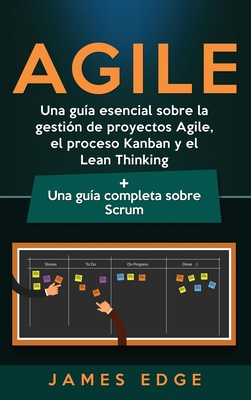 Agile: Una gua esencial sobre la gestin de proyectos Agile, el proceso Kanban y el Lean Thinking + Una gua completa sobre Scrum - Edge, James