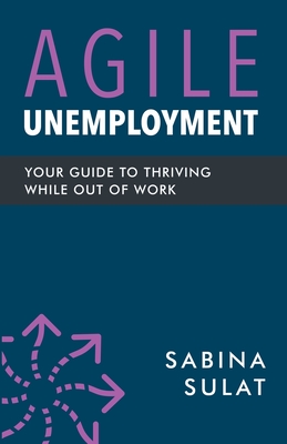Agile Unemployment: Your Guide to Thriving While Out of Work - Sulat, Sabina