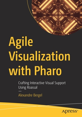 Agile Visualization with Pharo: Crafting Interactive Visual Support Using Roassal - Bergel, Alexandre