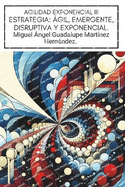 Agilidad Exponencial III: Estrategia: gil, Emergente, Disruptiva Y Exponencial.