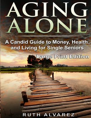 Aging Alone (Large Print): A Candid Guide to Money, Health and Living for Single Seniors - Alvarez, Ruth