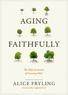 Aging Faithfully: The Holy Invitation of Growing Older