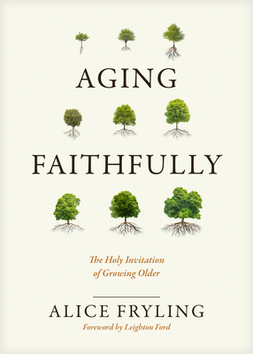 Aging Faithfully: The Holy Invitation of Growing Older - Fryling, Alice, and Ford, Leighton (Foreword by)