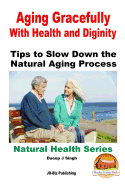 Aging Gracefully With Health and Dignity: Tips to Slow down the Natural Aging Process