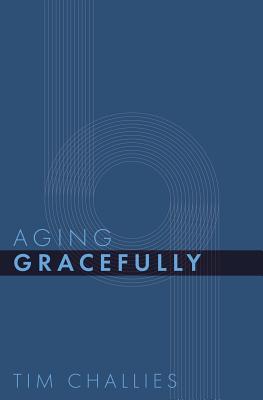 Aging Gracefully - Challies, Tim