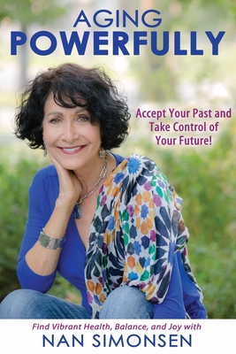 Aging Powerfully: Accept Your Past and Take Control of Your Future! - Simonsen, Nan