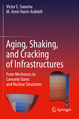 Aging, Shaking, and Cracking of Infrastructures: From Mechanics to Concrete Dams and Nuclear Structures - Saouma, Victor E, and Hariri-Ardebili, M Amin