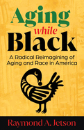 Aging While Black: A Radical Reimagining of Aging and Race in America