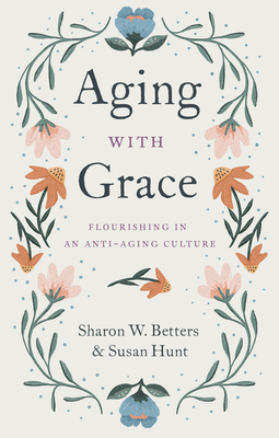 Aging with Grace: Flourishing in an Anti-Aging Culture - Betters, Sharon W, and Hunt, Susan