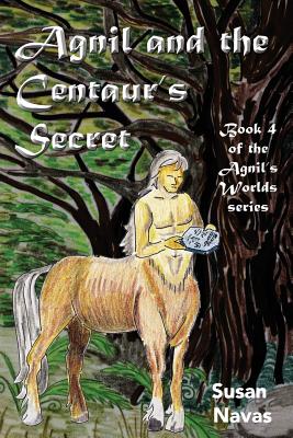 Agnil and the Centaur's Secret: (Agnil's Worlds Book 4) - Navas, Susan