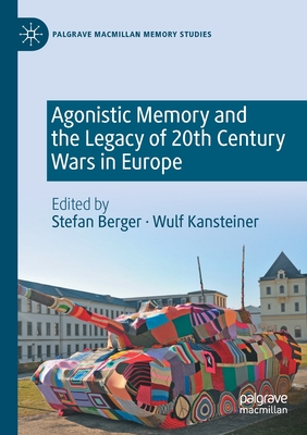 Agonistic Memory and the Legacy of 20th Century Wars in Europe - Berger, Stefan (Editor), and Kansteiner, Wulf (Editor)