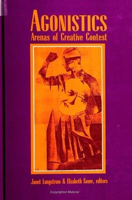 Agonistics: Arenas of Creative Contest - Lungstrum, Janet (Editor), and Sauer, Elizabeth (Editor)