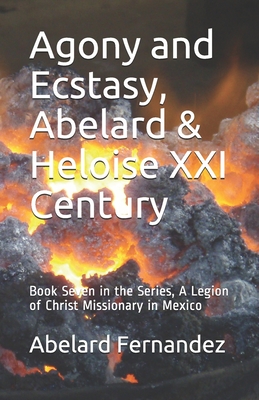 Agony and Ecstasy, Abelard & Heloise XXI Century: Book Seven in the Series, A Legion of Christ Missionary in Mexico - Lennon, J Paul (Editor), and Fernandez, Abelardo, Fr.