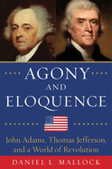 Agony and Eloquence: John Adams, Thomas Jefferson, and a World of Revolution