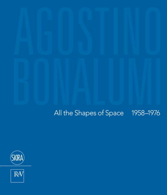 Agostino Bonalumi: All the Shapes of Space: 1958-1976 - Bonalumi, Agostino, and Pola, Francesca (Text by)