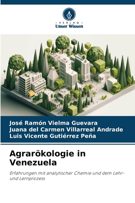 Agrarkologie in Venezuela - Vielma Guevara, Jos? Ram?n, and Villarreal Andrade, Juana del Carmen, and Gutierrez Pea, Luis Vicente
