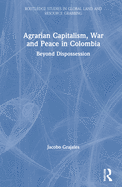 Agrarian Capitalism, War and Peace in Colombia: Beyond Dispossession