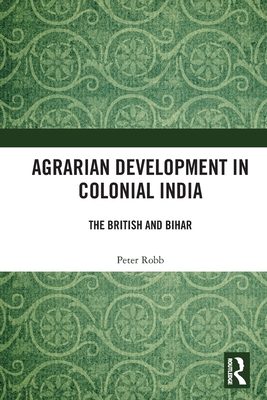 Agrarian Development in Colonial India: The British and Bihar - Robb, Peter