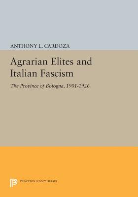 Agrarian Elites and Italian Fascism: The Province of Bologna, 1901-1926 - Cardoza, Anthony L.