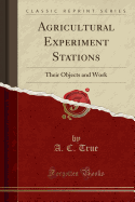 Agricultural Experiment Stations: Their Objects and Work (Classic Reprint)