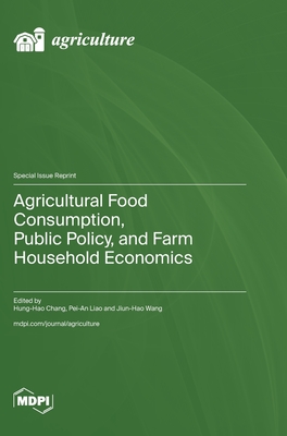 Agricultural Food Consumption, Public Policy, and Farm Household Economics - Chang, Hung-Hao (Guest editor), and Liao, Pei-An (Guest editor), and Wang, Jiun-Hao (Guest editor)