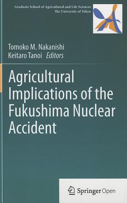 Agricultural Implications of the Fukushima Nuclear Accident - Nakanishi, Tomoko M. (Editor), and Tanoi, Keitaro (Editor)