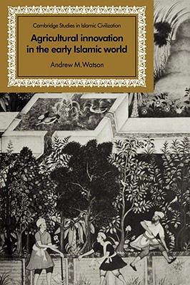 Agricultural Innovation in the Early Islamic World: The Diffusion of Crops and Farming Techniques, 700-1100 - Watson, Andrew M.