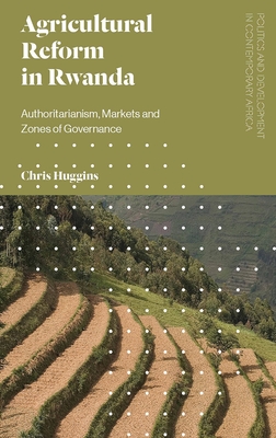 Agricultural Reform in Rwanda: Authoritarianism, Markets and Zones of Governance - Huggins, Chris