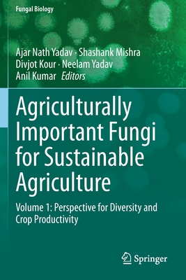 Agriculturally Important Fungi for Sustainable Agriculture: Volume 1: Perspective for Diversity and Crop Productivity - Yadav, Ajar Nath (Editor), and Mishra, Shashank (Editor), and Kour, Divjot (Editor)