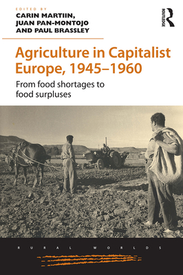 Agriculture in Capitalist Europe, 1945-1960: From Food Shortages to Food Surpluses - Martiin, Carin (Editor), and Pan-Montojo, Juan (Editor), and Brassley, Paul (Editor)