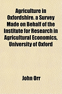 Agriculture in Oxfordshire; A Survey Made on Behalf of the Institute for Research in Agricultural Economics, University of Oxford