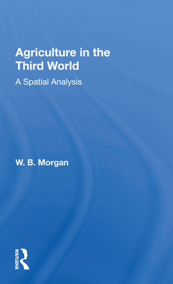 Agriculture in the Third World: A Spatial Analysis - Morgan, W B